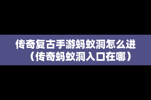 传奇复古手游蚂蚁洞怎么进（传奇蚂蚁洞入口在哪）