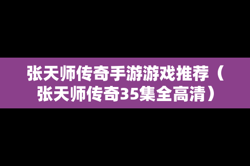 张天师传奇手游游戏推荐（张天师传奇35集全高清）