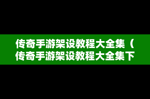 传奇手游架设教程大全集（传奇手游架设教程大全集下载）