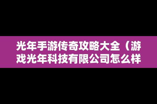 光年手游传奇攻略大全（游戏光年科技有限公司怎么样）