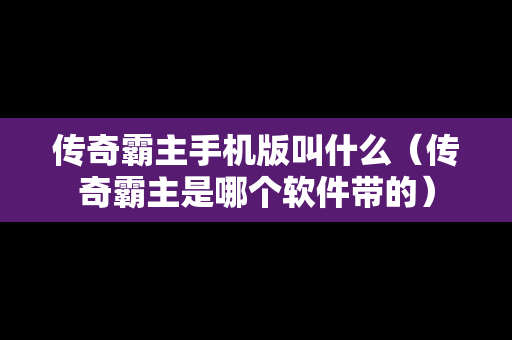 传奇霸主手机版叫什么（传奇霸主是哪个软件带的）