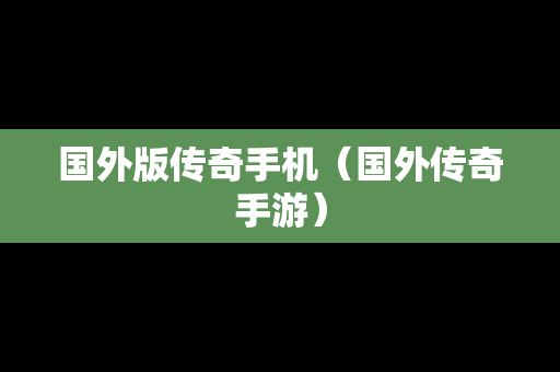 国外版传奇手机（国外传奇手游）