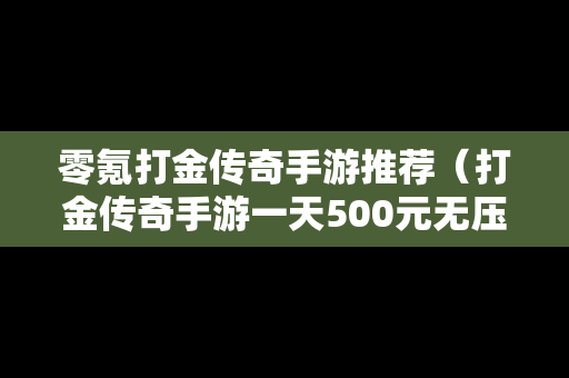 零氪打金传奇手游推荐（打金传奇手游一天500元无压力）