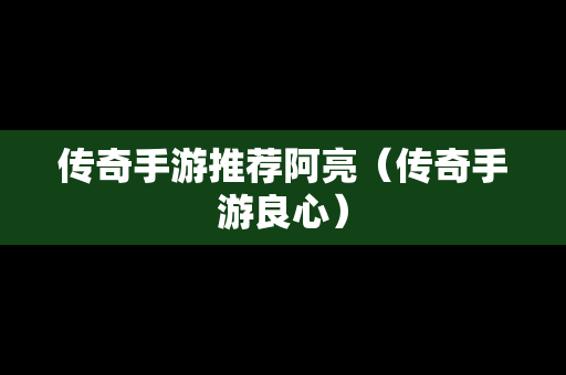 传奇手游推荐阿亮（传奇手游良心）