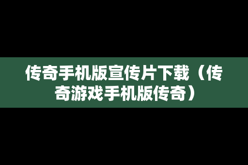 传奇手机版宣传片下载（传奇游戏手机版传奇）