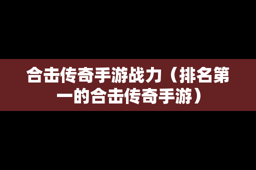 合击传奇手游战力（排名第一的合击传奇手游）