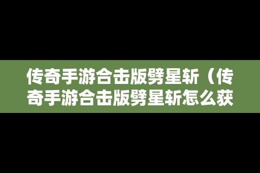 传奇手游合击版劈星斩（传奇手游合击版劈星斩怎么获得）