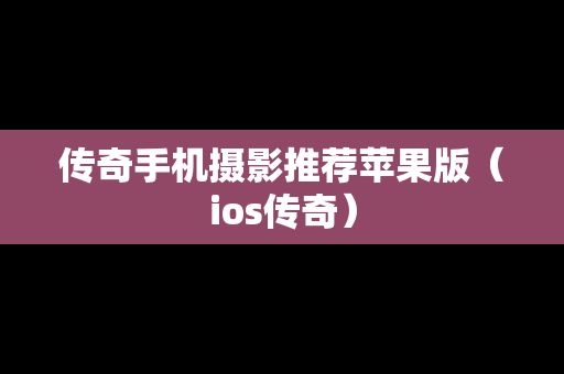传奇手机摄影推荐苹果版（ios传奇）