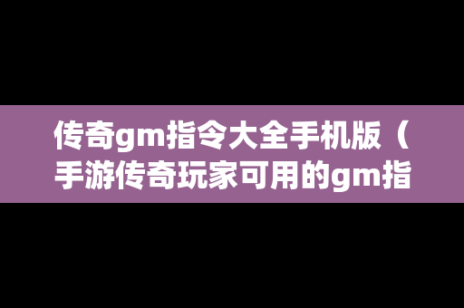 传奇gm指令大全手机版（手游传奇玩家可用的gm指令）