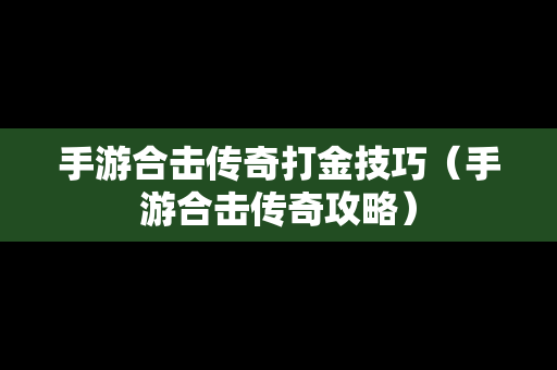 手游合击传奇打金技巧（手游合击传奇攻略）