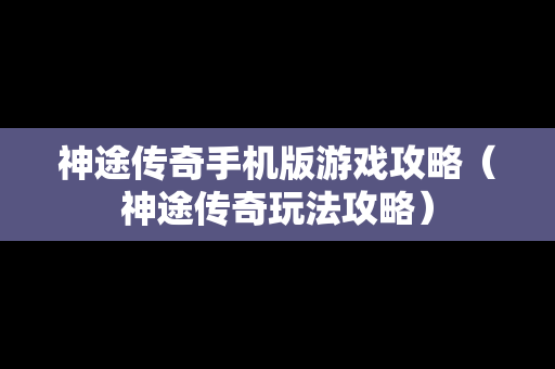 神途传奇手机版游戏攻略（神途传奇玩法攻略）