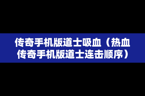 传奇手机版道士吸血（热血传奇手机版道士连击顺序）