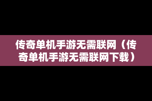传奇单机手游无需联网（传奇单机手游无需联网下载）