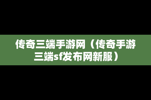 传奇三端手游网（传奇手游三端sf发布网新服）