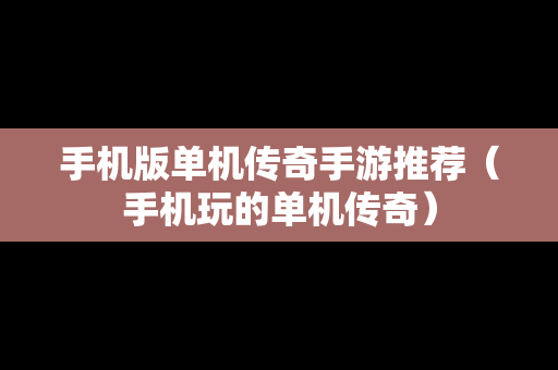 手机版单机传奇手游推荐（手机玩的单机传奇）