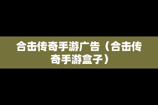 合击传奇手游广告（合击传奇手游盒子）
