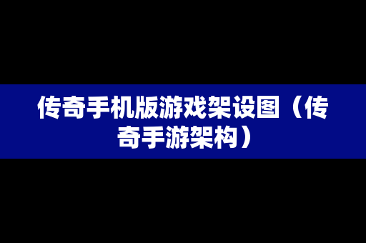 传奇手机版游戏架设图（传奇手游架构）