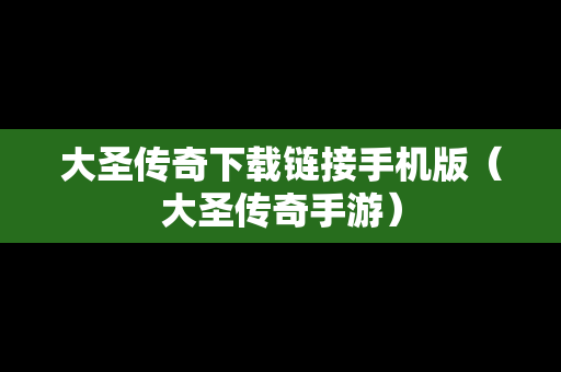 大圣传奇下载链接手机版（大圣传奇手游）