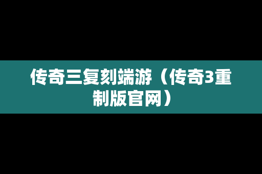 传奇三复刻端游（传奇3重制版官网）