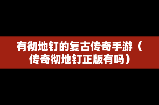 有彻地钉的复古传奇手游（传奇彻地钉正版有吗）