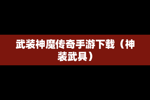 武装神魔传奇手游下载（神装武具）