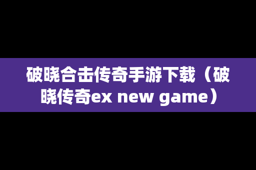 破晓合击传奇手游下载（破晓传奇ex new game）
