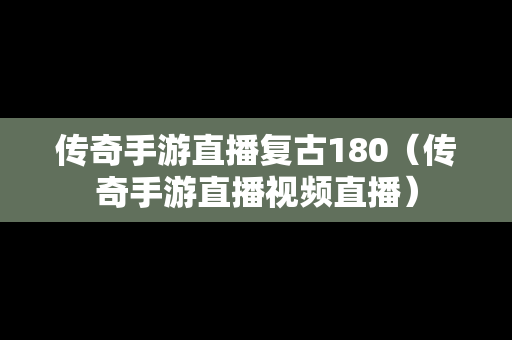 传奇手游直播复古180（传奇手游直播视频直播）