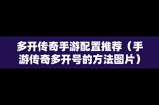 多开传奇手游配置推荐（手游传奇多开号的方法图片）