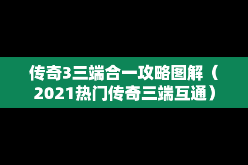 传奇3三端合一攻略图解（2021热门传奇三端互通）