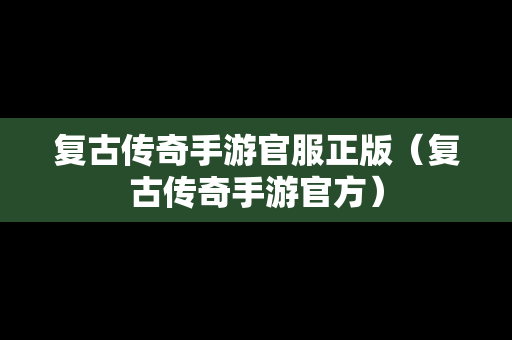 复古传奇手游官服正版（复古传奇手游官方）