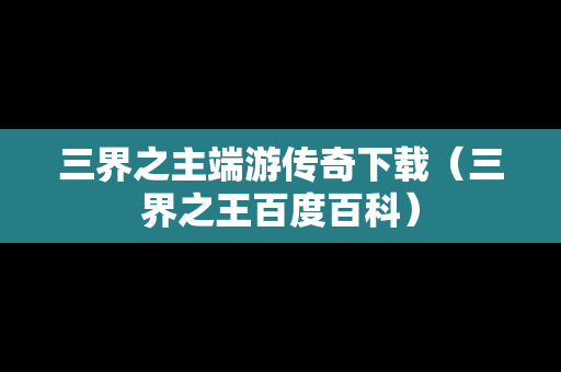 三界之主端游传奇下载（三界之王百度百科）