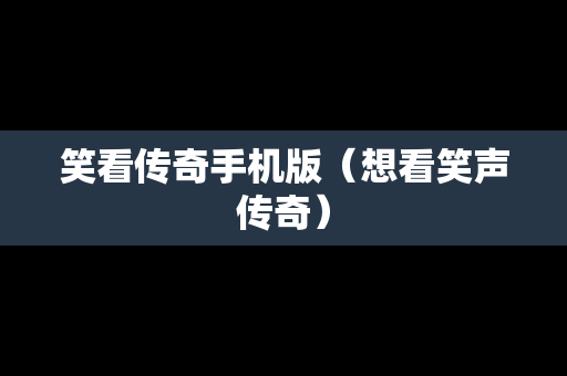 笑看传奇手机版（想看笑声传奇）