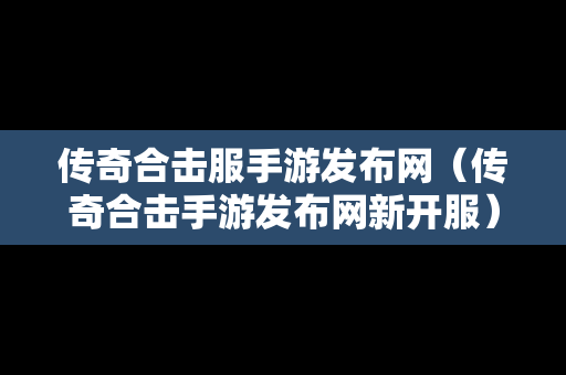 传奇合击服手游发布网（传奇合击手游发布网新开服）