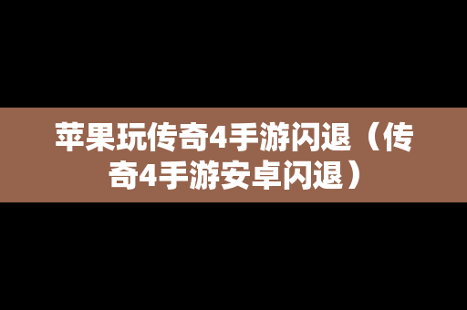 苹果玩传奇4手游闪退（传奇4手游安卓闪退）
