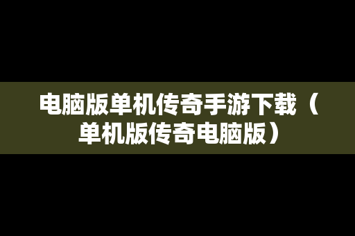 电脑版单机传奇手游下载（单机版传奇电脑版）
