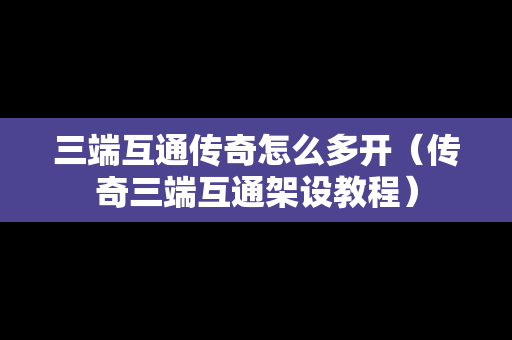 三端互通传奇怎么多开（传奇三端互通架设教程）