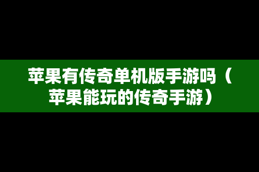 苹果有传奇单机版手游吗（苹果能玩的传奇手游）