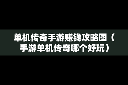 单机传奇手游赚钱攻略图（手游单机传奇哪个好玩）