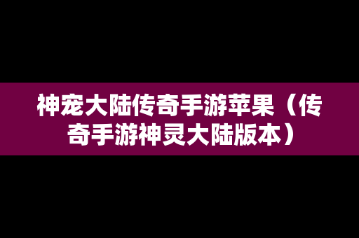 神宠大陆传奇手游苹果（传奇手游神灵大陆版本）