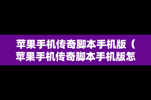 苹果手机传奇脚本手机版（苹果手机传奇脚本手机版怎么用）