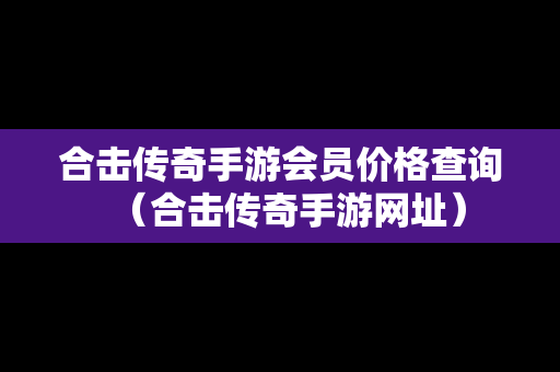 合击传奇手游会员价格查询（合击传奇手游网址）