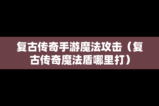 复古传奇手游魔法攻击（复古传奇魔法盾哪里打）