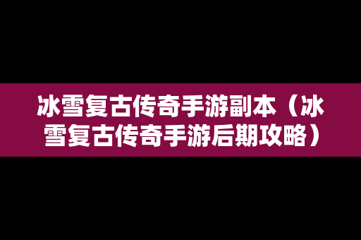 冰雪复古传奇手游副本（冰雪复古传奇手游后期攻略）