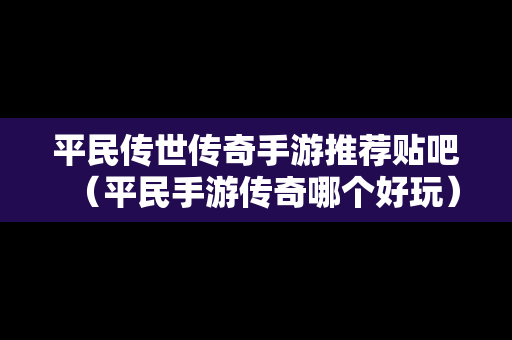 平民传世传奇手游推荐贴吧（平民手游传奇哪个好玩）