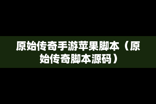 原始传奇手游苹果脚本（原始传奇脚本源码）