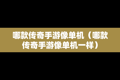 哪款传奇手游像单机（哪款传奇手游像单机一样）