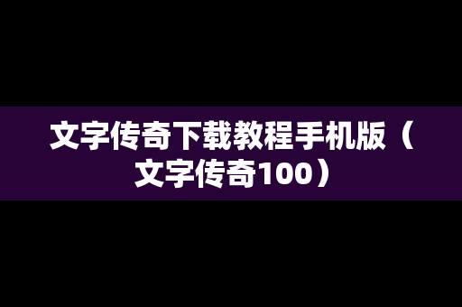 文字传奇下载教程手机版（文字传奇100）
