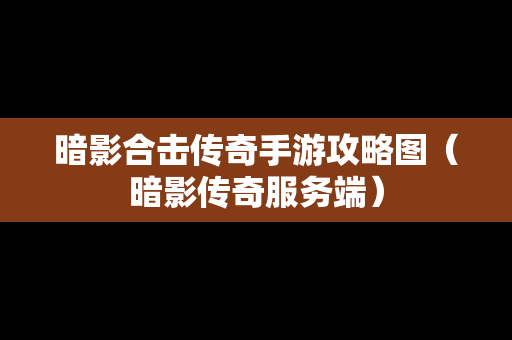 暗影合击传奇手游攻略图（暗影传奇服务端）