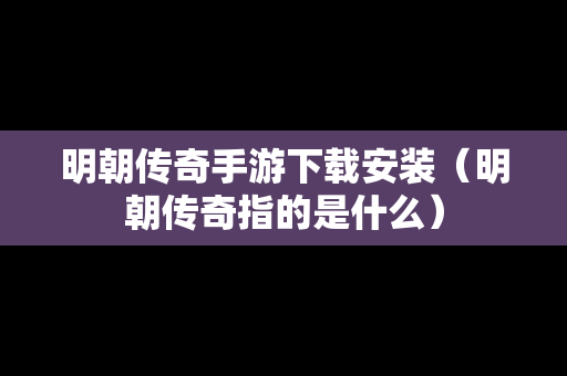 明朝传奇手游下载安装（明朝传奇指的是什么）