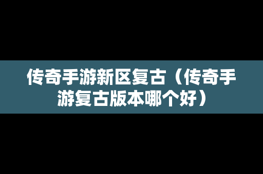 传奇手游新区复古（传奇手游复古版本哪个好）